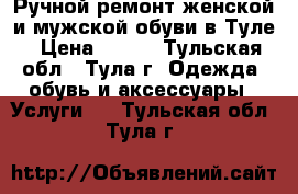 Ручной ремонт женской и мужской обуви в Туле › Цена ­ 100 - Тульская обл., Тула г. Одежда, обувь и аксессуары » Услуги   . Тульская обл.,Тула г.